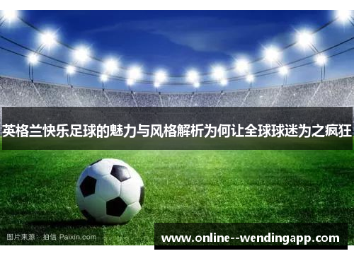 英格兰快乐足球的魅力与风格解析为何让全球球迷为之疯狂