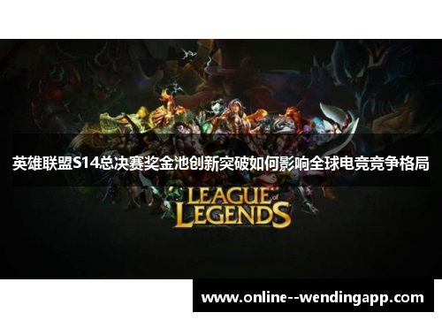 英雄联盟S14总决赛奖金池创新突破如何影响全球电竞竞争格局