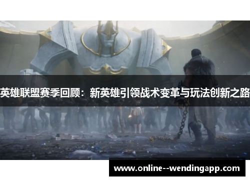 英雄联盟赛季回顾：新英雄引领战术变革与玩法创新之路