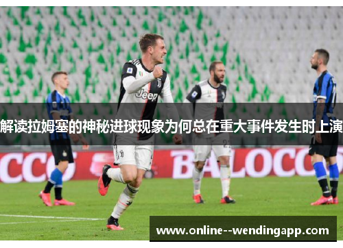 解读拉姆塞的神秘进球现象为何总在重大事件发生时上演