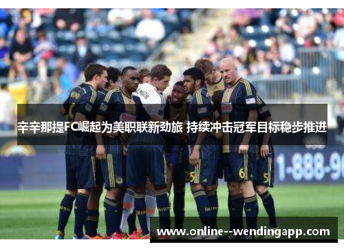 辛辛那提FC崛起为美职联新劲旅 持续冲击冠军目标稳步推进