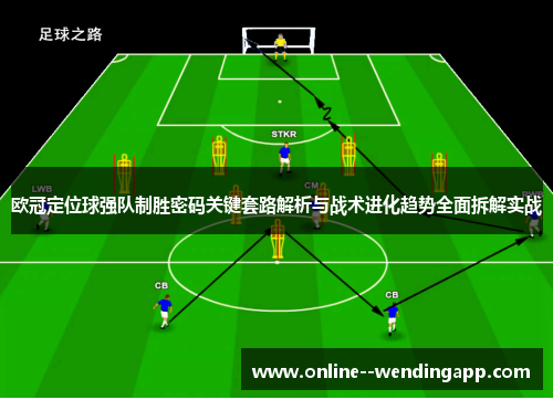 欧冠定位球强队制胜密码关键套路解析与战术进化趋势全面拆解实战