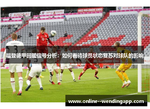 福登德甲回暖信号分析：如何看待球员状态复苏对球队的影响