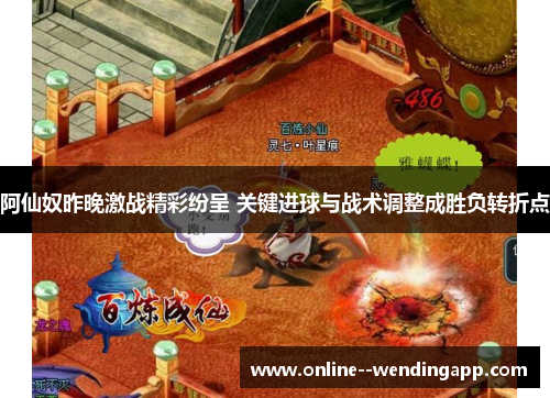 阿仙奴昨晚激战精彩纷呈 关键进球与战术调整成胜负转折点