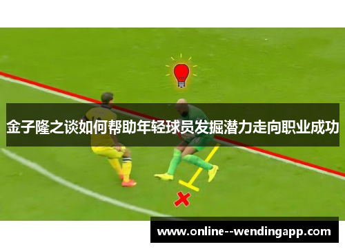 金子隆之谈如何帮助年轻球员发掘潜力走向职业成功