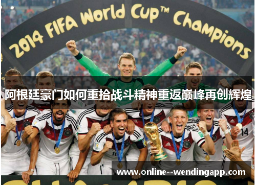 阿根廷豪门如何重拾战斗精神重返巅峰再创辉煌