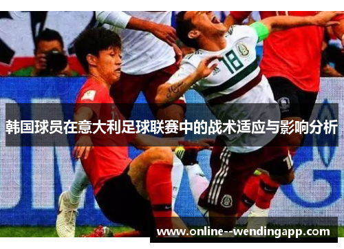 韩国球员在意大利足球联赛中的战术适应与影响分析