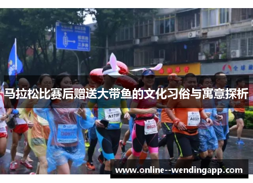马拉松比赛后赠送大带鱼的文化习俗与寓意探析