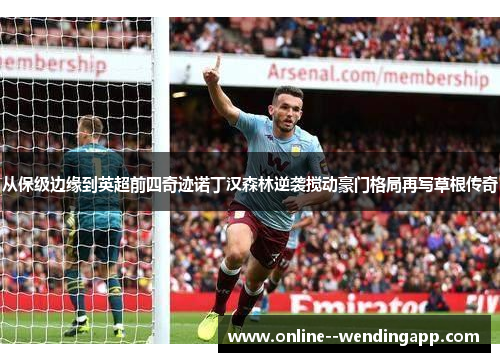 从保级边缘到英超前四奇迹诺丁汉森林逆袭搅动豪门格局再写草根传奇
