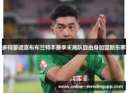 多特蒙德宣布布兰特本赛季末离队自由身加盟新东家 多特蒙德宣布布兰特本赛季末离队自由身加盟新东家