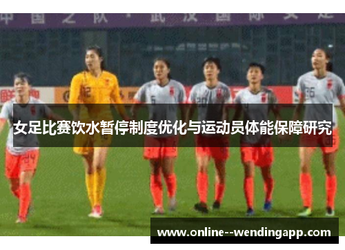 女足比赛饮水暂停制度优化与运动员体能保障研究