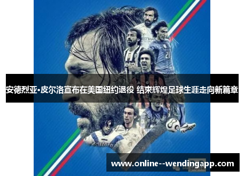 安德烈亚·皮尔洛宣布在美国纽约退役 结束辉煌足球生涯走向新篇章