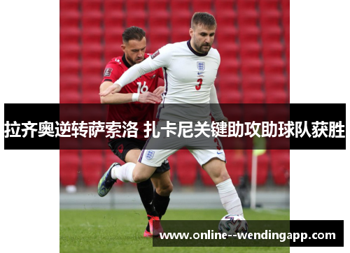 拉齐奥逆转萨索洛 扎卡尼关键助攻助球队获胜 拉齐奥逆转萨索洛 扎卡尼关键助攻助球队获胜