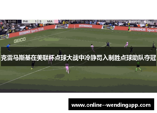 克雷马斯基在美联杯点球大战中冷静罚入制胜点球助队夺冠