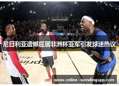 尼日利亚遗憾屈居非洲杯亚军引发球迷热议