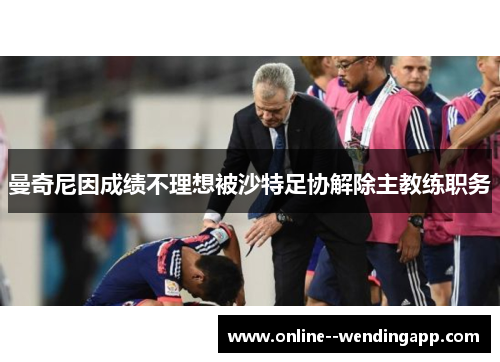 曼奇尼因成绩不理想被沙特足协解除主教练职务