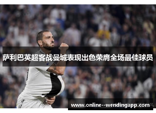 萨利巴英超客战曼城表现出色荣膺全场最佳球员