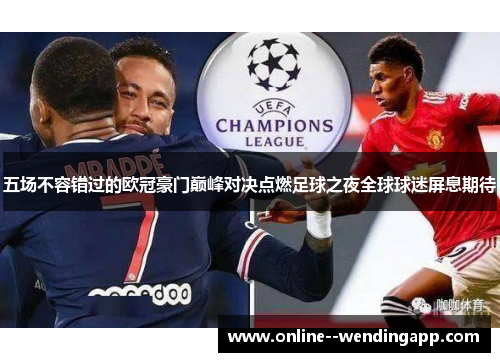 五场不容错过的欧冠豪门巅峰对决点燃足球之夜全球球迷屏息期待 五场不容错过的欧冠豪门巅峰对决点燃足球之夜全球球迷屏息期待