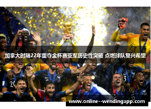 加拿大时隔22年重夺金杯赛亚军历史性突破 点燃球队复兴希望 加拿大时隔22年重夺金杯赛亚军历史性突破 点燃球队复兴希望