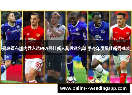曼联宣布加内乔入选PFA最佳新人奖候选名单 争夺年度最佳新秀殊荣 曼联宣布加内乔入选PFA最佳新人奖候选名单 争夺年度最佳新秀殊荣