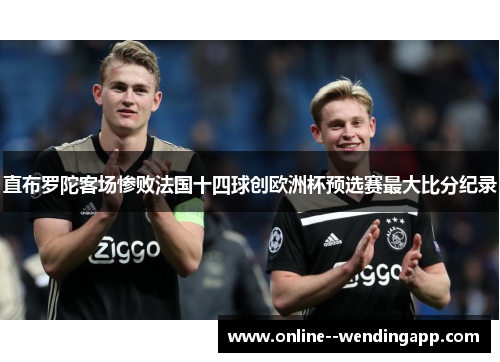 直布罗陀客场惨败法国十四球创欧洲杯预选赛最大比分纪录 直布罗陀客场惨败法国十四球创欧洲杯预选赛最大比分纪录