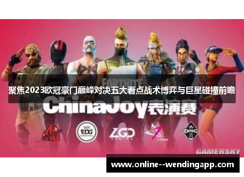 聚焦2023欧冠豪门巅峰对决五大看点战术博弈与巨星碰撞前瞻 聚焦2023欧冠豪门巅峰对决五大看点战术博弈与巨星碰撞前瞻