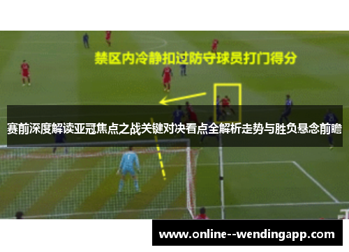 赛前深度解读亚冠焦点之战关键对决看点全解析走势与胜负悬念前瞻 赛前深度解读亚冠焦点之战关键对决看点全解析走势与胜负悬念前瞻