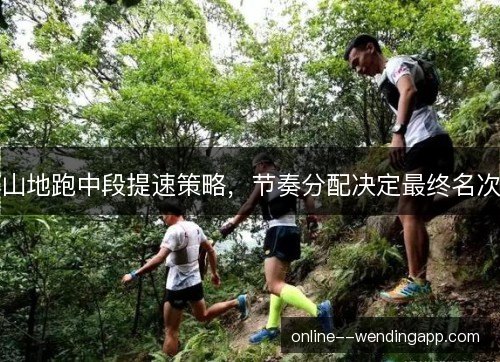 山地跑中段提速策略，节奏分配决定最终名次