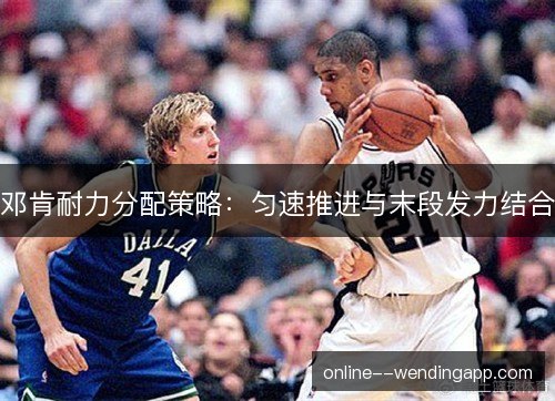 邓肯耐力分配策略：匀速推进与末段发力结合