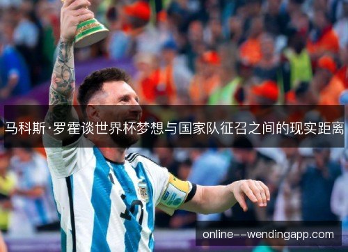 马科斯·罗霍谈世界杯梦想与国家队征召之间的现实距离 马科斯·罗霍谈世界杯梦想与国家队征召之间的现实距离